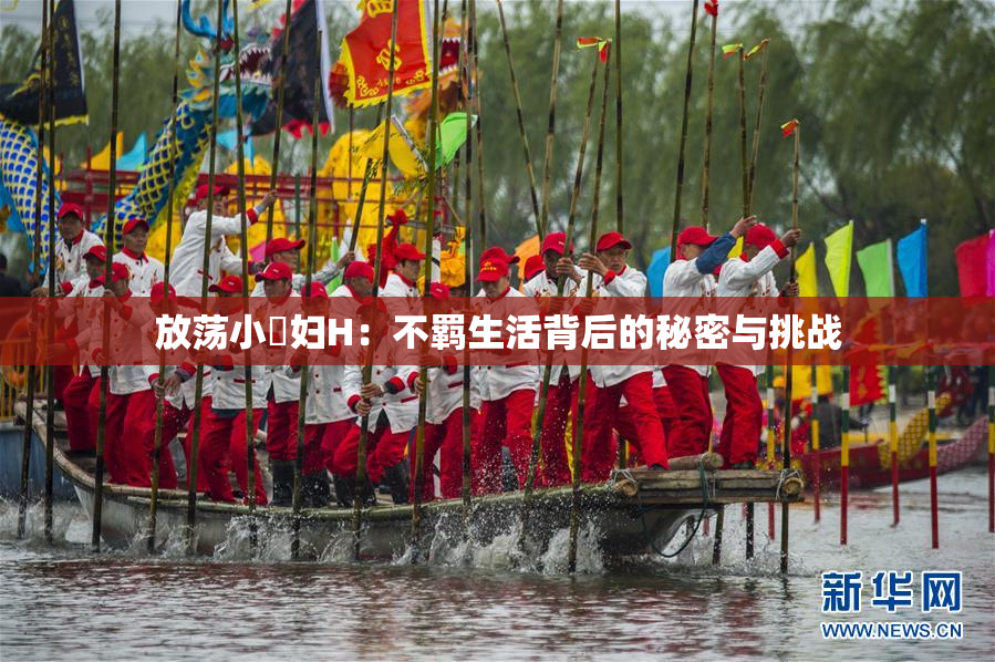 放荡小婬妇H：不羁生活背后的秘密与挑战