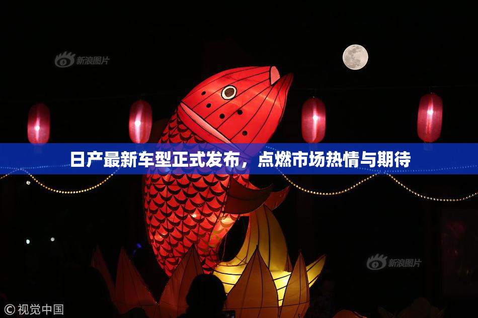 日产最新车型正式发布，点燃市场热情与期待
