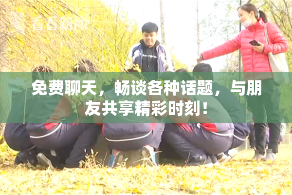 免费聊天，畅谈各种话题，与朋友共享精彩时刻！