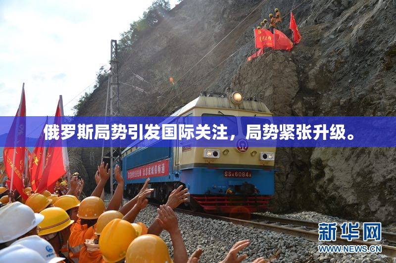 俄罗斯局势引发国际关注，局势紧张升级。