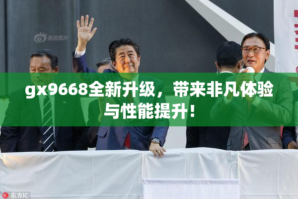 gx9668全新升级，带来非凡体验与性能提升！