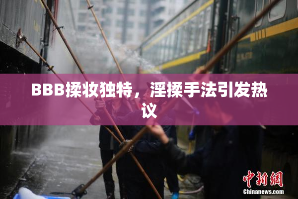 BBB揉妆独特，淫揉手法引发热议
