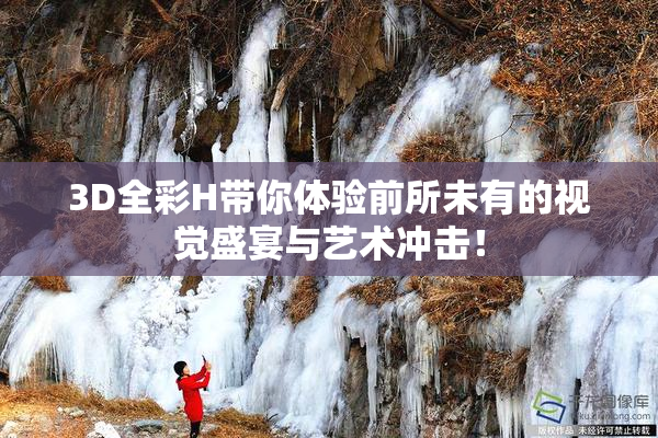 3D全彩H带你体验前所未有的视觉盛宴与艺术冲击！