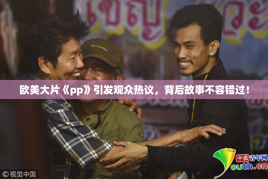 欧美大片《pp》引发观众热议，背后故事不容错过！