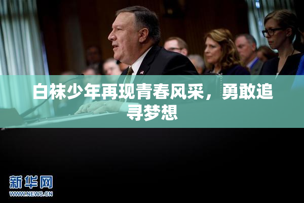 白袜少年再现青春风采，勇敢追寻梦想
