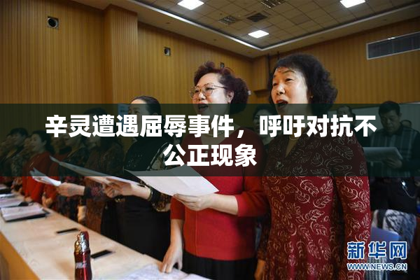 辛灵遭遇屈辱事件，呼吁对抗不公正现象