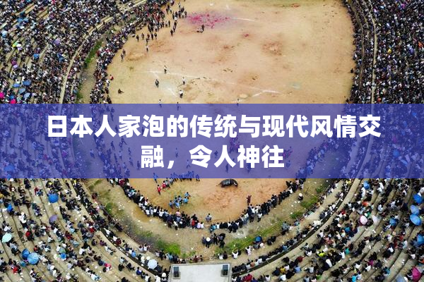日本人家泡的传统与现代风情交融，令人神往