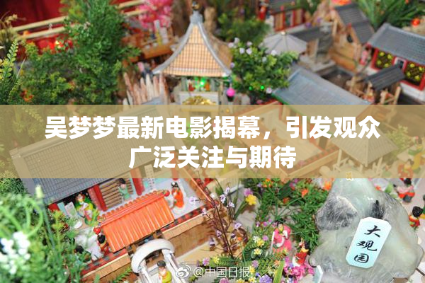 吴梦梦最新电影揭幕，引发观众广泛关注与期待