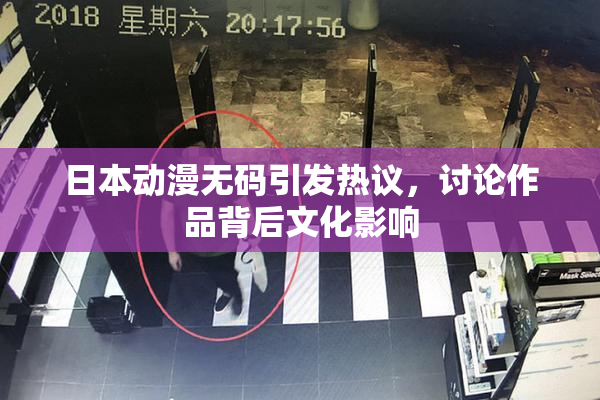 日本动漫无码引发热议，讨论作品背后文化影响