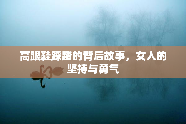 高跟鞋踩踏的背后故事，女人的坚持与勇气
