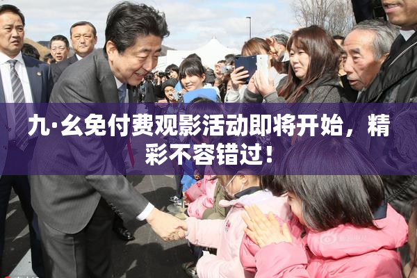 九·幺免付费观影活动即将开始，精彩不容错过！