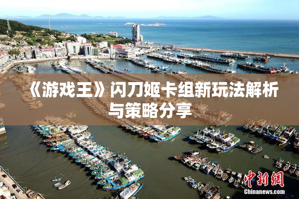 《游戏王》闪刀姬卡组新玩法解析与策略分享