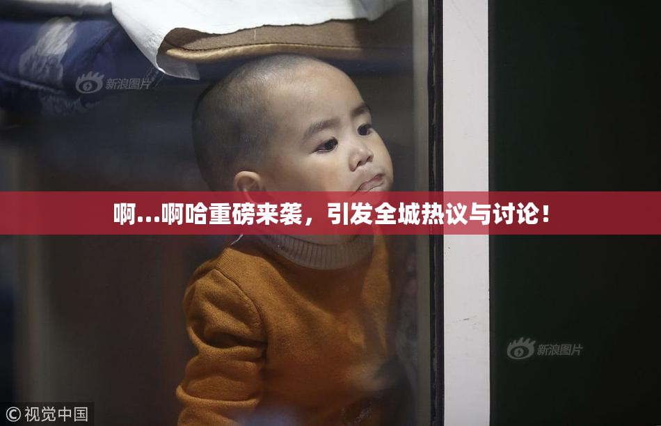 啊…啊哈重磅来袭，引发全城热议与讨论！