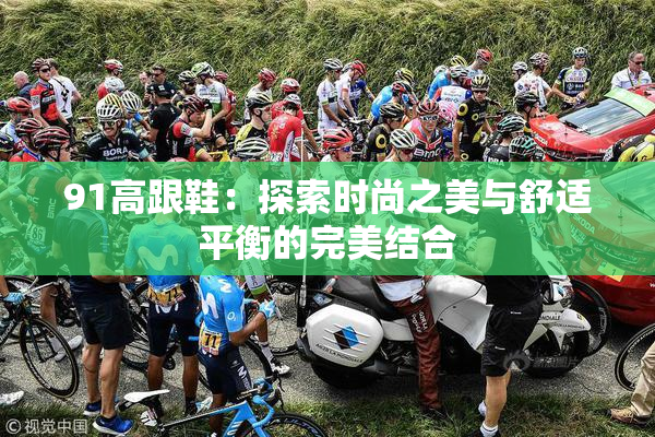 91高跟鞋：探索时尚之美与舒适平衡的完美结合