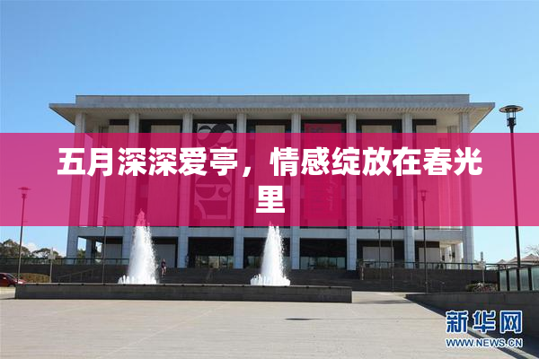 五月深深爱亭，情感绽放在春光里