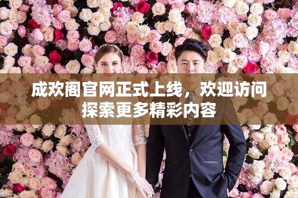 成欢阁官网正式上线，欢迎访问探索更多精彩内容