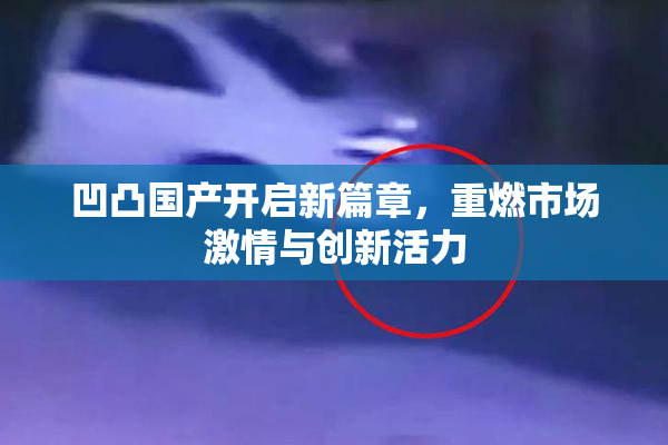 凹凸国产开启新篇章，重燃市场激情与创新活力