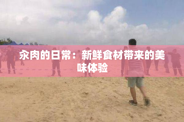 汆肉的日常：新鲜食材带来的美味体验