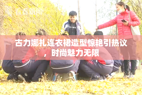 古力娜扎连衣裙造型惊艳引热议，时尚魅力无限