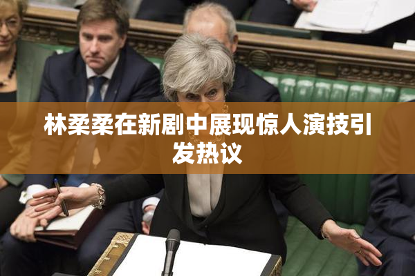 林柔柔在新剧中展现惊人演技引发热议
