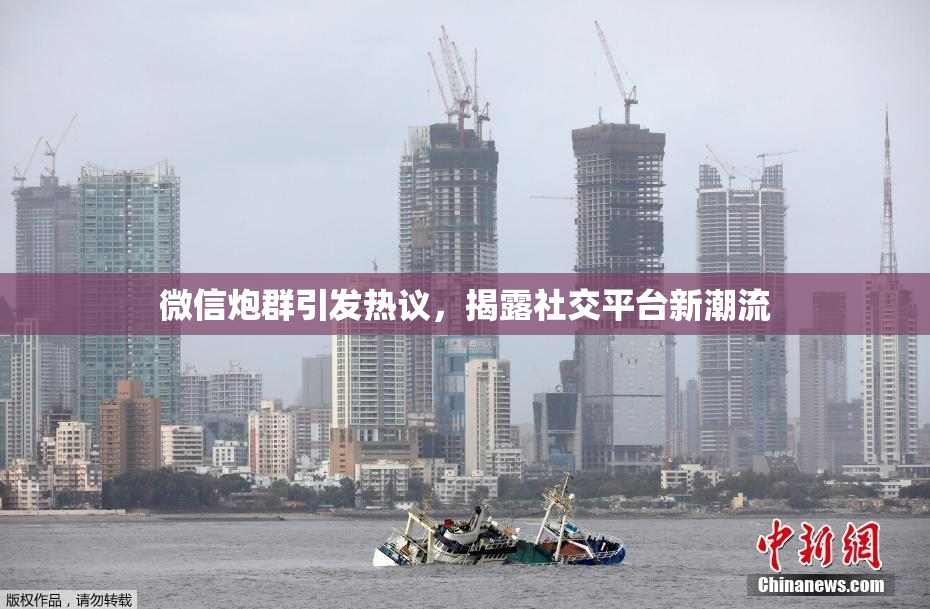 微信炮群引发热议，揭露社交平台新潮流