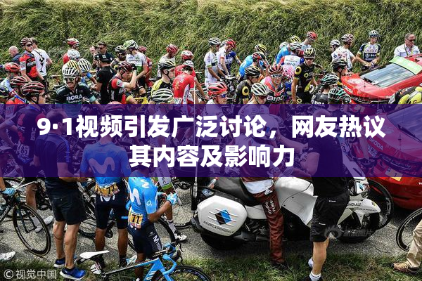 9·1视频引发广泛讨论，网友热议其内容及影响力
