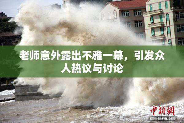老师意外露出不雅一幕，引发众人热议与讨论