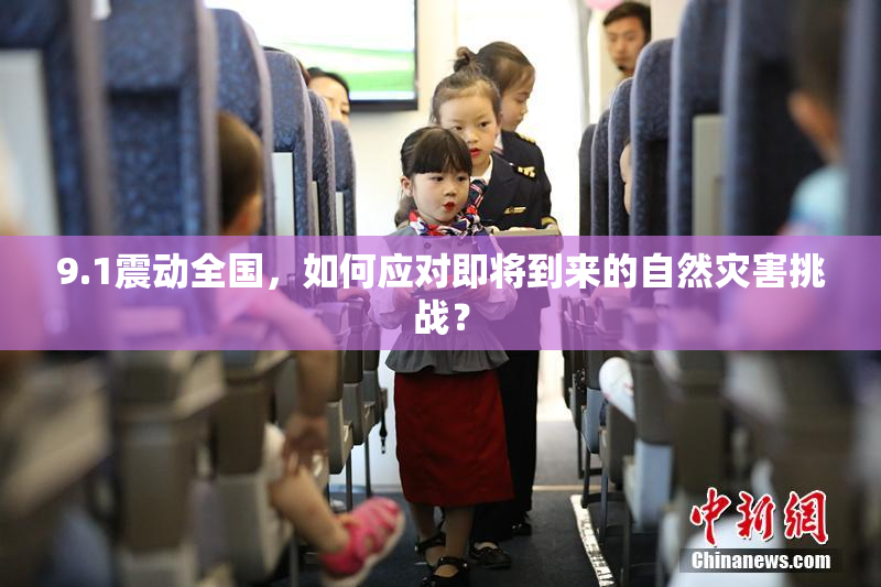 9.1震动全国，如何应对即将到来的自然灾害挑战？