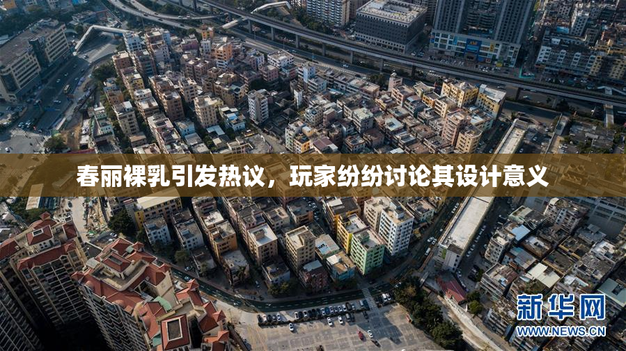 春丽裸乳引发热议，玩家纷纷讨论其设计意义