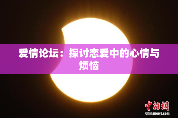 爱情论坛：探讨恋爱中的心情与烦恼