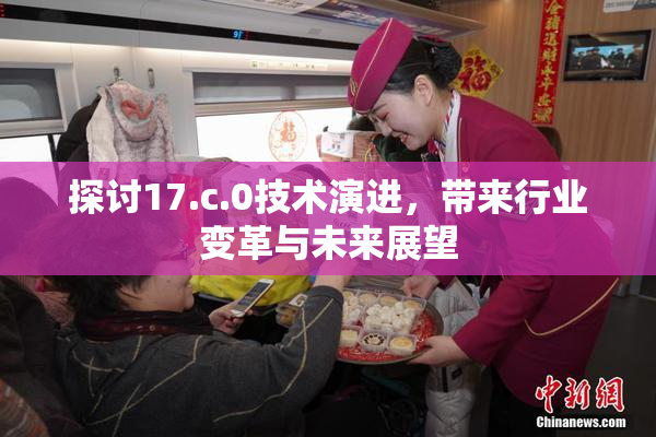 探讨17.c.0技术演进，带来行业变革与未来展望
