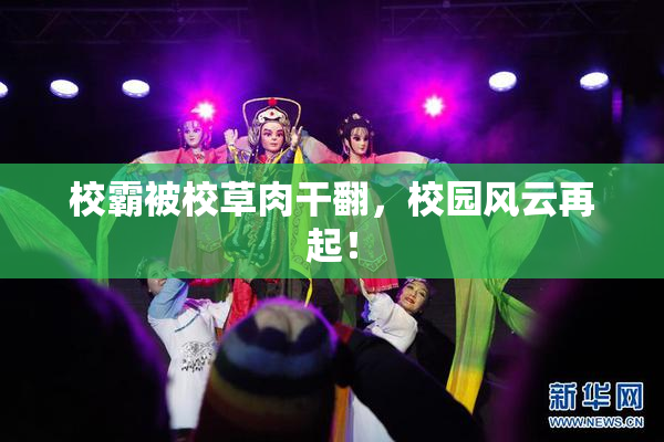 校霸被校草肉干翻，校园风云再起！