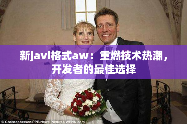 新javi格式aw：重燃技术热潮，开发者的最佳选择