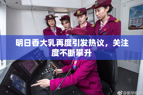 明日香大乳再度引发热议，关注度不断攀升