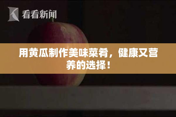 用黄瓜制作美味菜肴，健康又营养的选择！