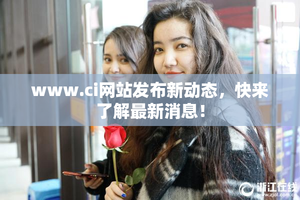 www.ci网站发布新动态，快来了解最新消息！