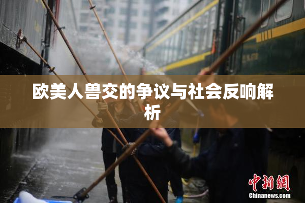 欧美人兽交的争议与社会反响解析