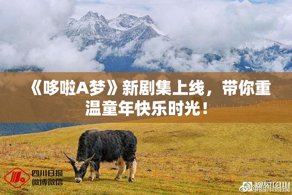 《哆啦A梦》新剧集上线，带你重温童年快乐时光！