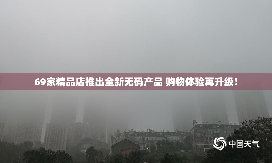 69家精品店推出全新无码产品 购物体验再升级！