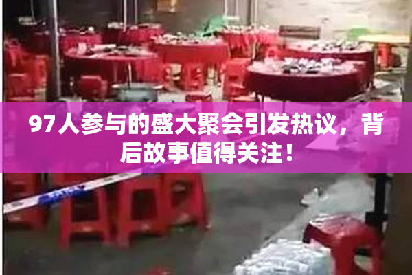 97人参与的盛大聚会引发热议，背后故事值得关注！