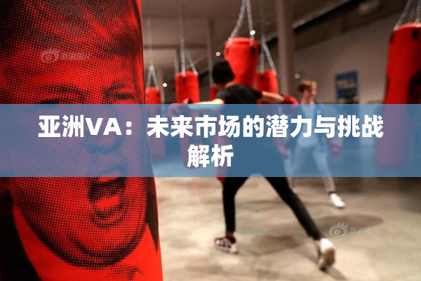 亚洲VA：未来市场的潜力与挑战解析