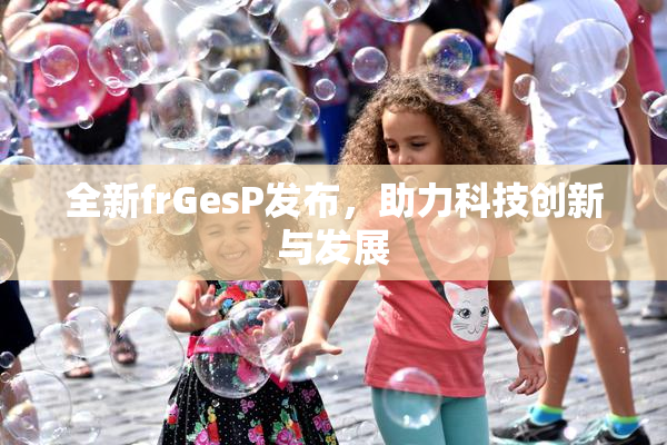 全新frGesP发布，助力科技创新与发展