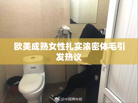 欧美成熟女性扎实浓密体毛引发热议