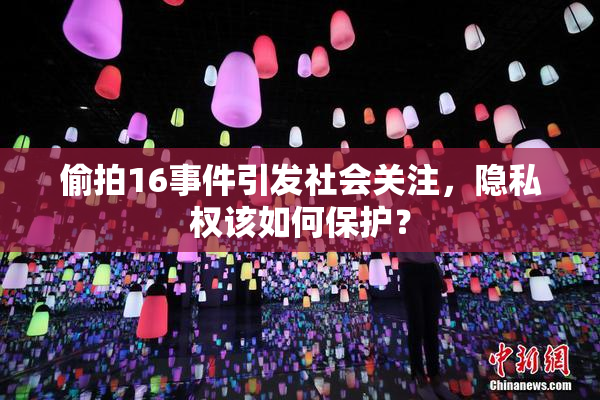 偷拍16事件引发社会关注，隐私权该如何保护？