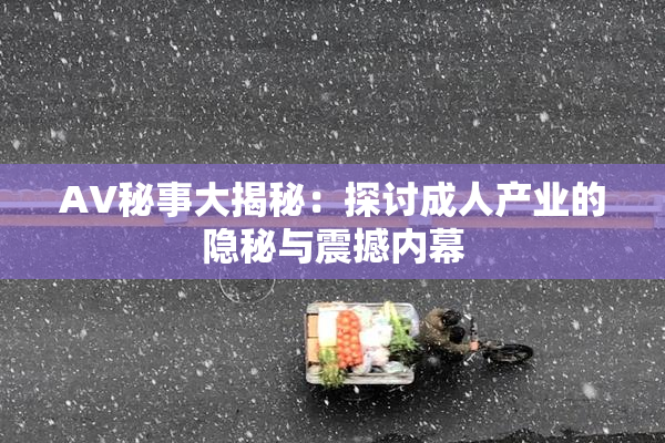 AV秘事大揭秘：探讨成人产业的隐秘与震撼内幕