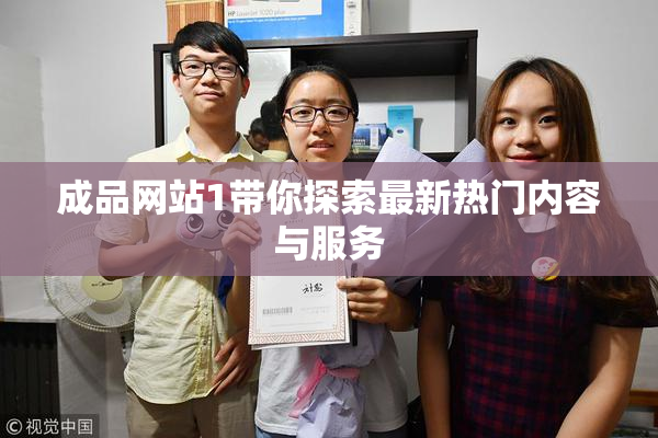 成品网站1带你探索最新热门内容与服务