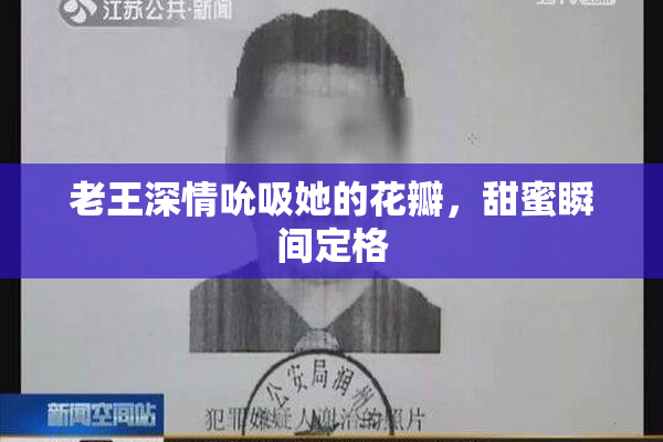 老王深情吮吸她的花瓣，甜蜜瞬间定格