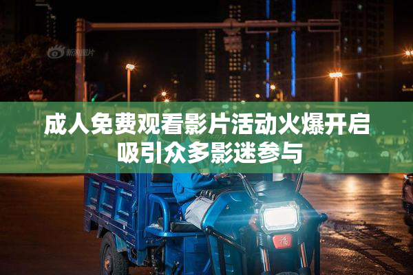 成人免费观看影片活动火爆开启 吸引众多影迷参与
