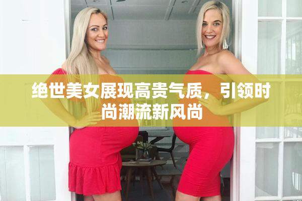 绝世美女展现高贵气质，引领时尚潮流新风尚