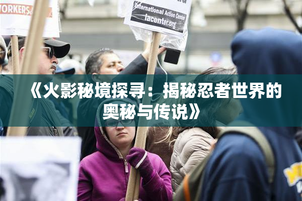 《火影秘境探寻：揭秘忍者世界的奥秘与传说》